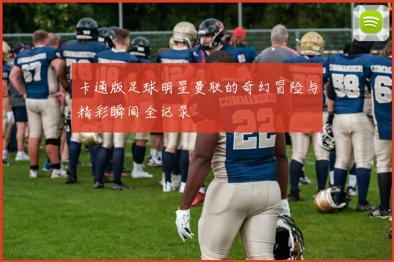 卡通版足球明星曼联的奇幻冒险与精彩瞬间全记录