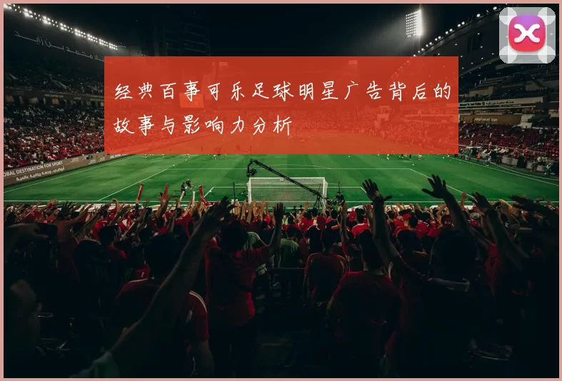 经典百事可乐足球明星广告背后的故事与影响力分析