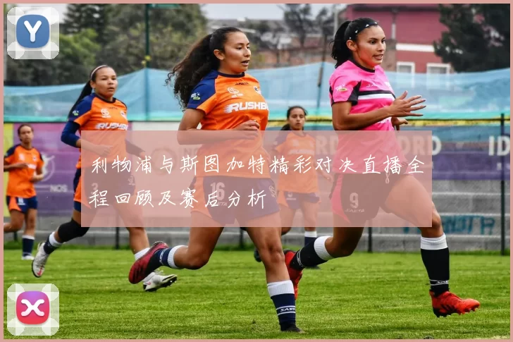 利物浦与斯图加特精彩对决直播全程回顾及赛后分析