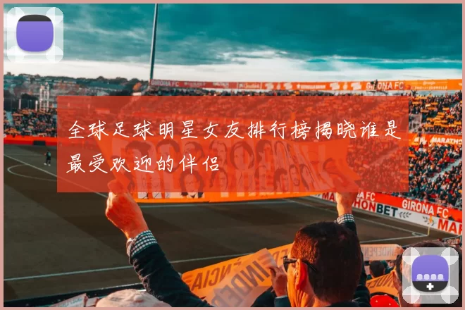 全球足球明星女友排行榜揭晓谁是最受欢迎的伴侣
