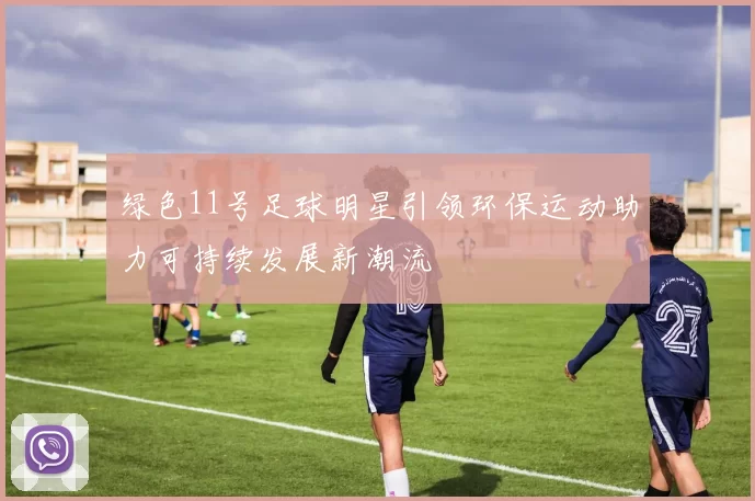 绿色11号足球明星引领环保运动助力可持续发展新潮流