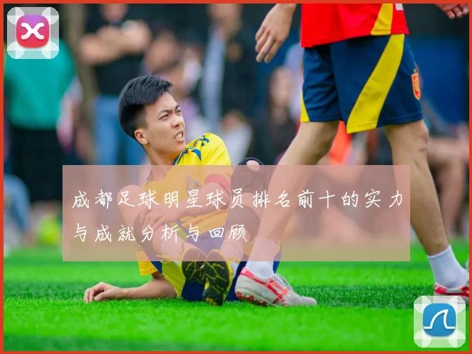 成都足球明星球员排名前十的实力与成就分析与回顾