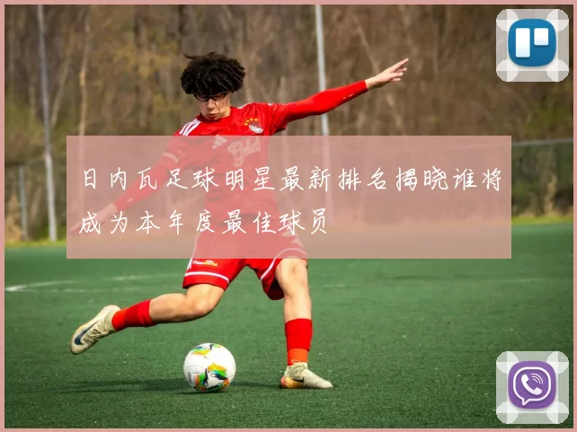 日内瓦足球明星最新排名揭晓谁将成为本年度最佳球员