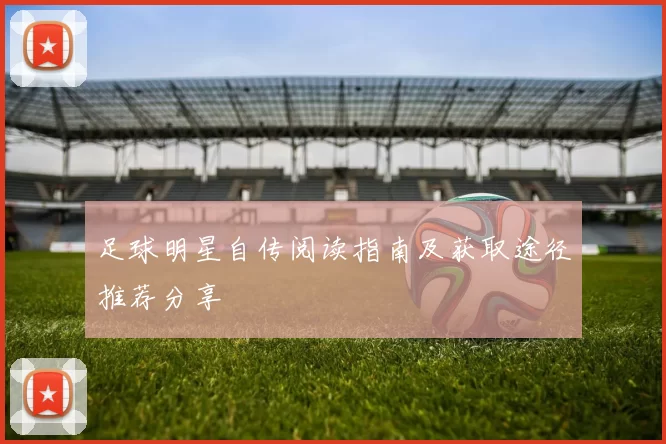 足球明星自传阅读指南及获取途径推荐分享