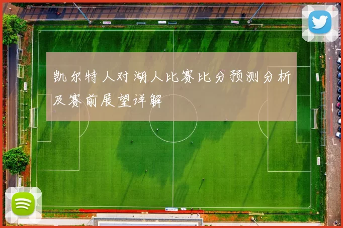 凯尔特人对湖人比赛比分预测分析及赛前展望详解