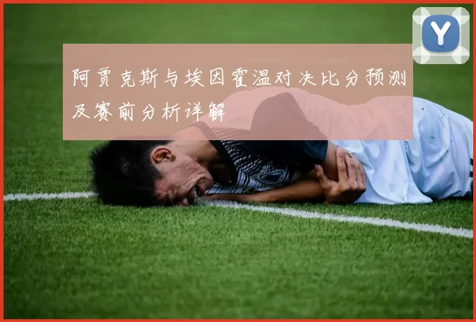 阿贾克斯与埃因霍温对决比分预测及赛前分析详解