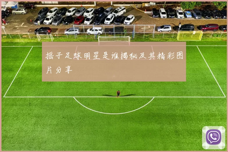 摇子足球明星是谁揭秘及其精彩图片分享