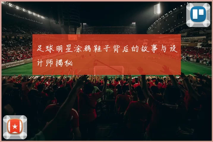 足球明星涂鸦鞋子背后的故事与设计师揭秘