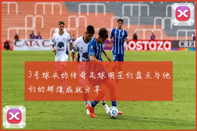 3号球衣的传奇足球明星们盘点与他们的辉煌成就分享