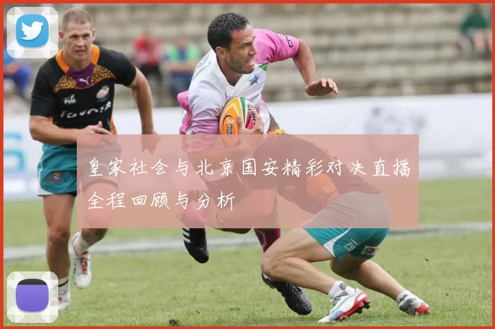 皇家社会与北京国安精彩对决直播全程回顾与分析