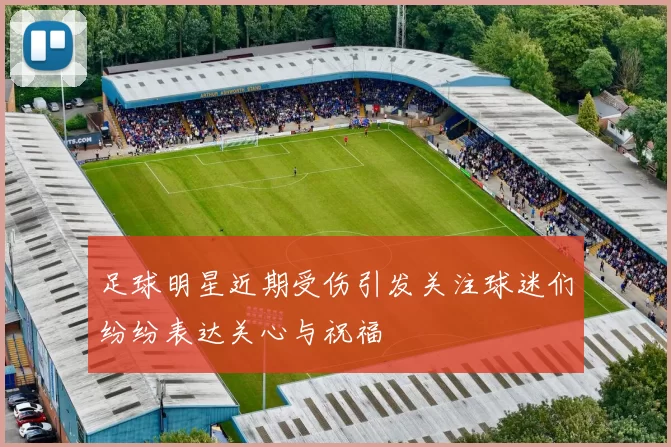 足球明星近期受伤引发关注球迷们纷纷表达关心与祝福
