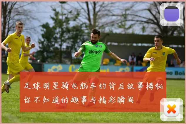 足球明星骑电瓶车的背后故事揭秘你不知道的趣事与精彩瞬间