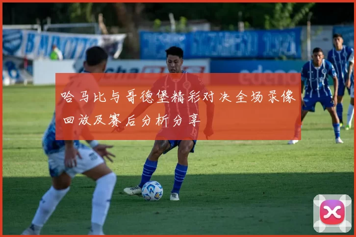 哈马比与哥德堡精彩对决全场录像回放及赛后分析分享