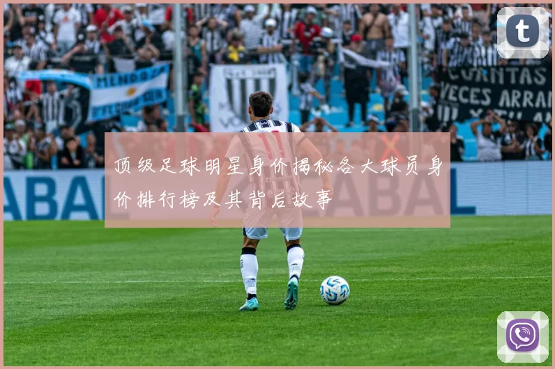 顶级足球明星身价揭秘各大球员身价排行榜及其背后故事