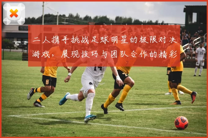 二人携手挑战足球明星的极限对决游戏，展现技巧与团队合作的精彩瞬间