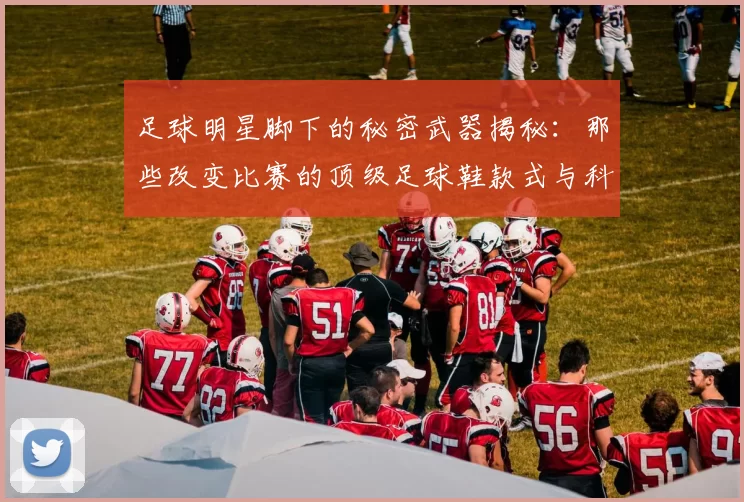 足球明星脚下的秘密武器揭秘：那些改变比赛的顶级足球鞋款式与科技