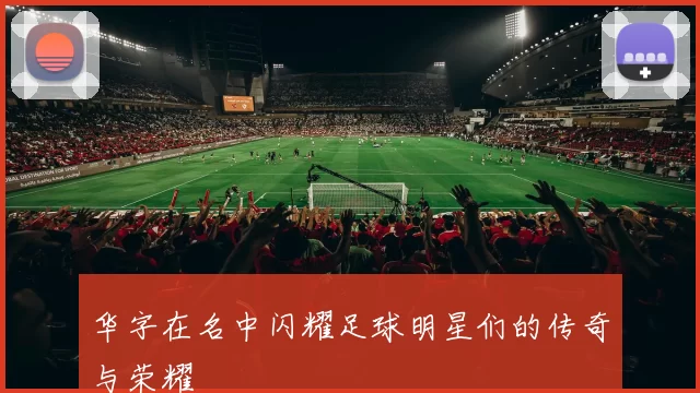 华字在名中闪耀足球明星们的传奇与荣耀