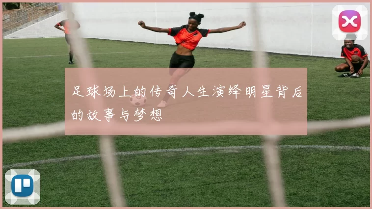 足球场上的传奇人生演绎明星背后的故事与梦想