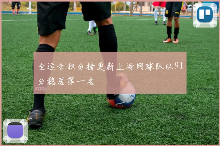全运会积分榜更新上海网球队以91分稳居第一名