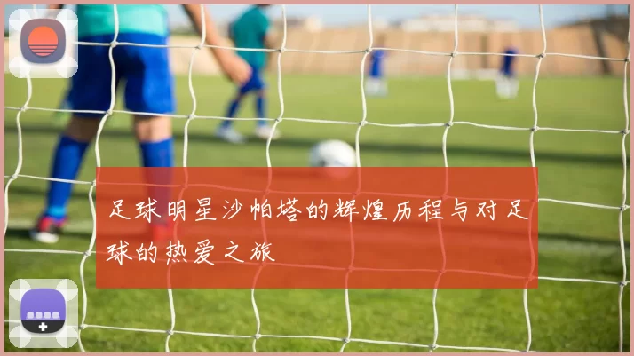 足球明星沙帕塔的辉煌历程与对足球的热爱之旅