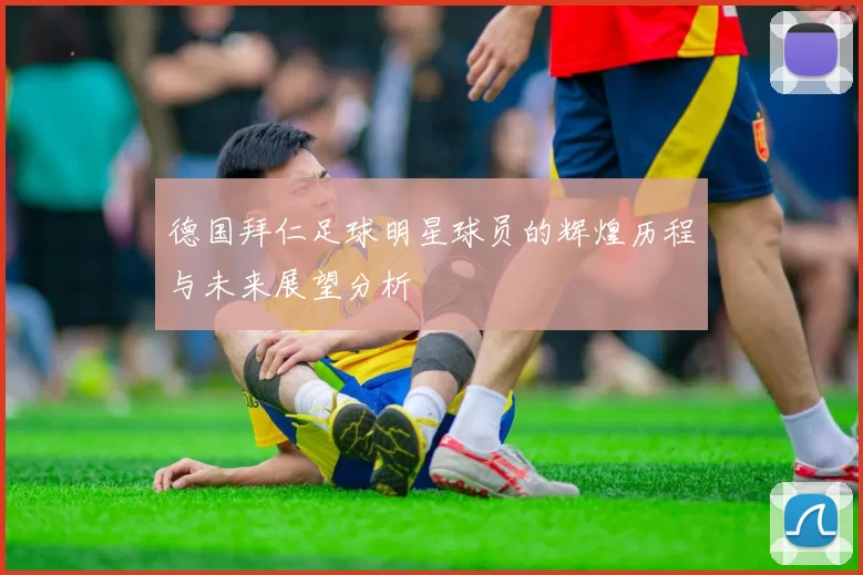 德国拜仁足球明星球员的辉煌历程与未来展望分析