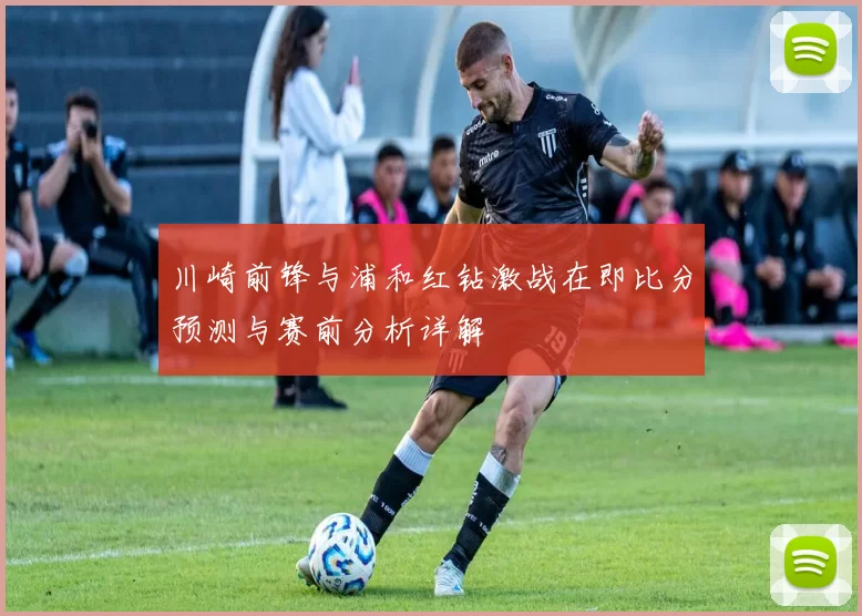 川崎前锋与浦和红钻激战在即比分预测与赛前分析详解