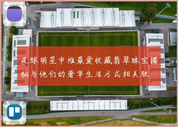 足球明星中谁最爱收藏翡翠珠宝揭秘与他们的奢华生活方式相关联