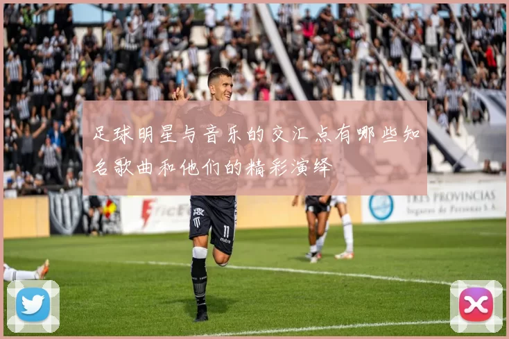 足球明星与音乐的交汇点有哪些知名歌曲和他们的精彩演绎