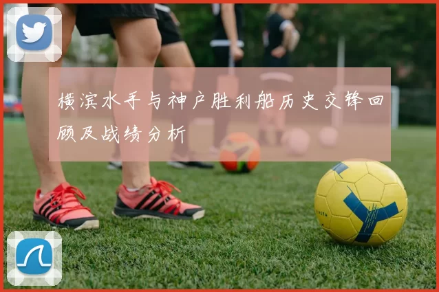 横滨水手与神户胜利船历史交锋回顾及战绩分析