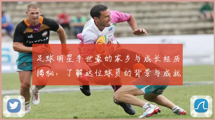 足球明星李世豪的家乡与成长经历揭秘，了解这位球员的背景与成就