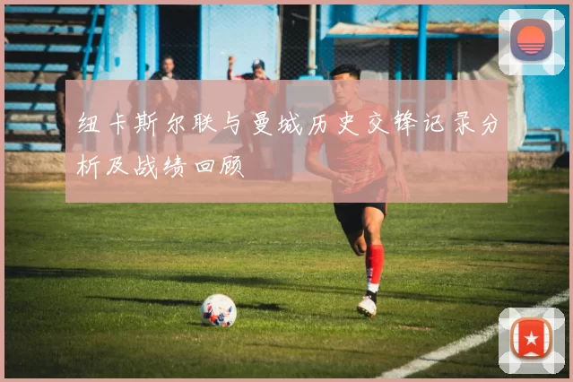 纽卡斯尔联与曼城历史交锋记录分析及战绩回顾