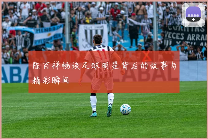 陈百祥畅谈足球明星背后的故事与精彩瞬间