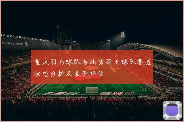 重庆羽毛球队与北京羽毛球队赛后状态分析及表现评估