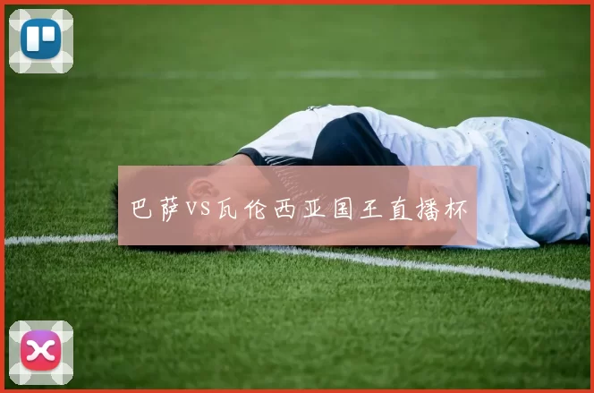 巴萨vs瓦伦西亚国王直播杯